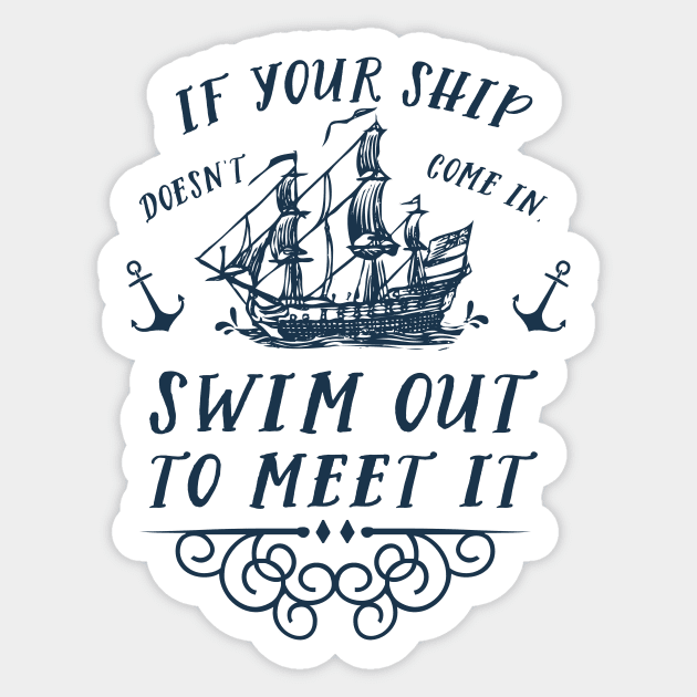 If your ship doesn't come in, swim out to meet it Sticker by SouthPrints